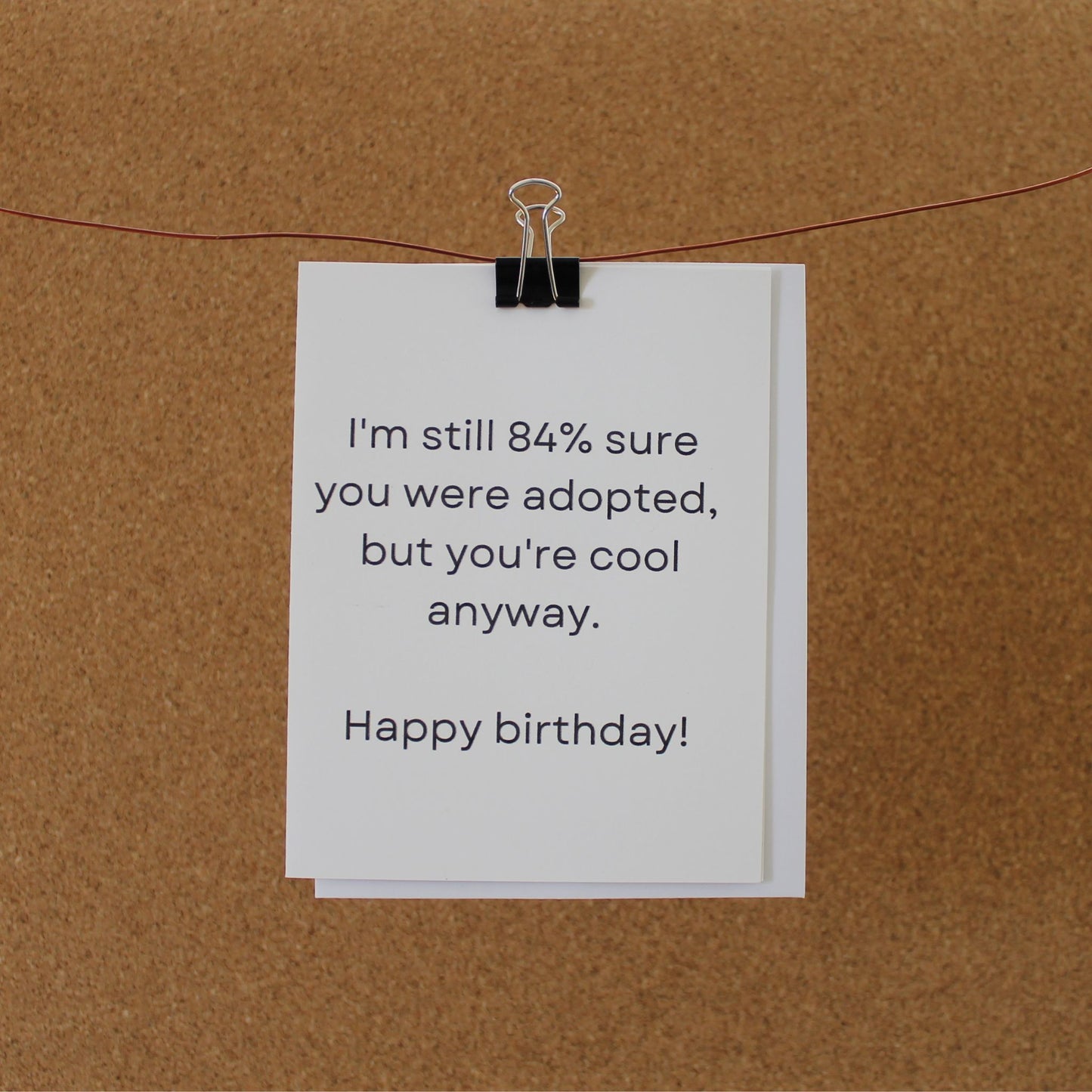 Funny Birthday Card: "I'm still 84% sure you're adopted, but you're cool anyway."