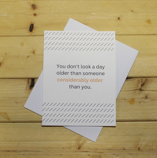 Funny Birthday Card: "You don't look a day older than someone considerably older than you."