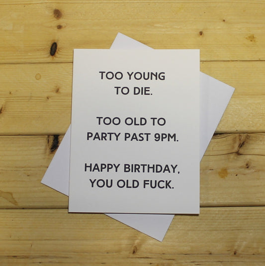 Funny Birthday Card: "Too young to die. Too old to party past 9pm. Happy birthday, you old fuck."
