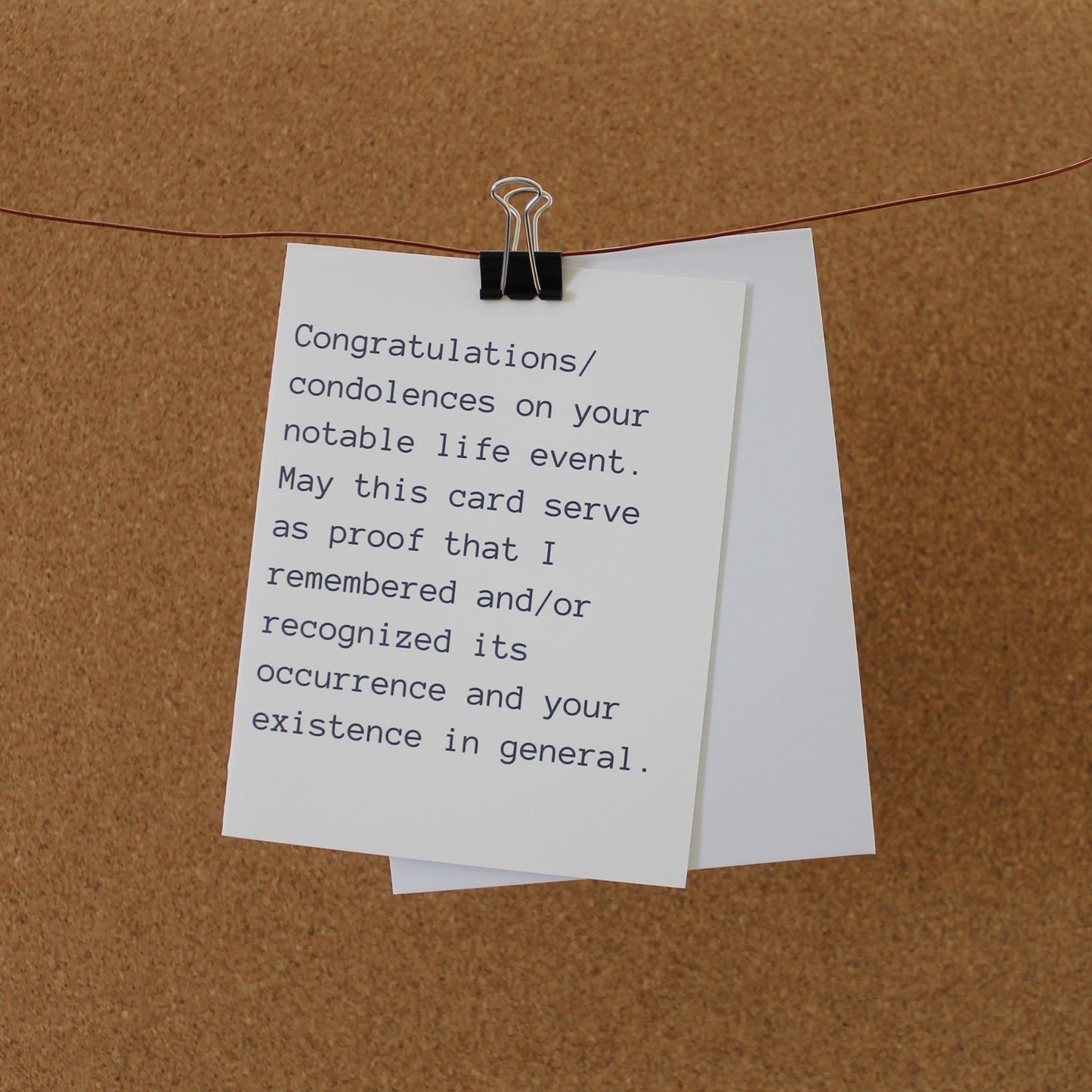 Funny Card: "Congratulations/condolences on your recent notable life event. May this card serve as proof that I remembered and/or recognized its occurrence and your existence in general."