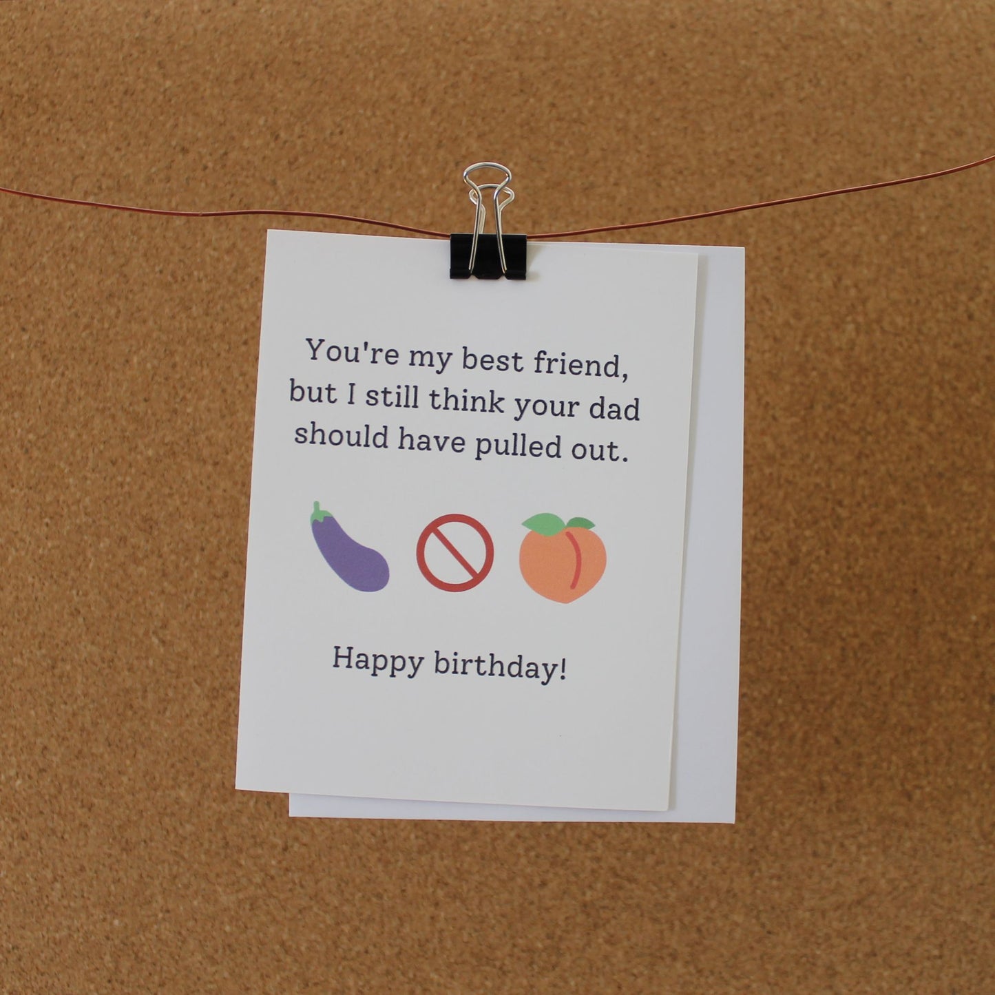 Funny Birthday Card: "You're my best friend but I still think your dad should have pulled out."