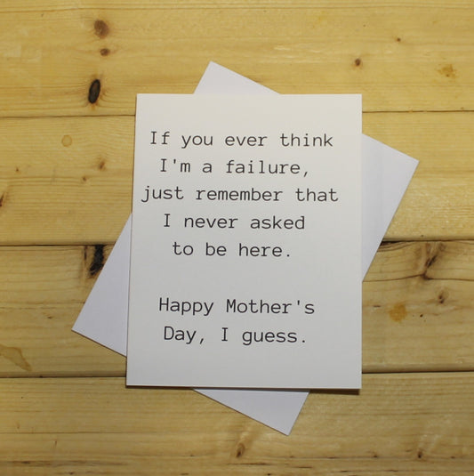 Funny Mother's Day Card: "If you ever think I'm a failure, just remember that I never asked to be here."