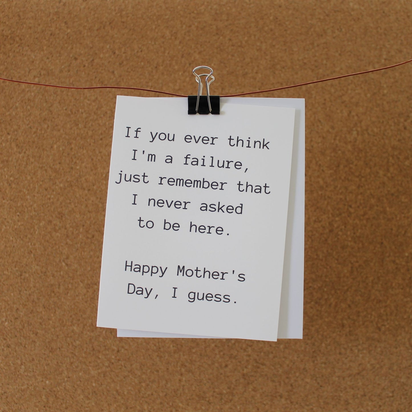Funny Mother's Day Card: "If you ever think I'm a failure, just remember that I never asked to be here."