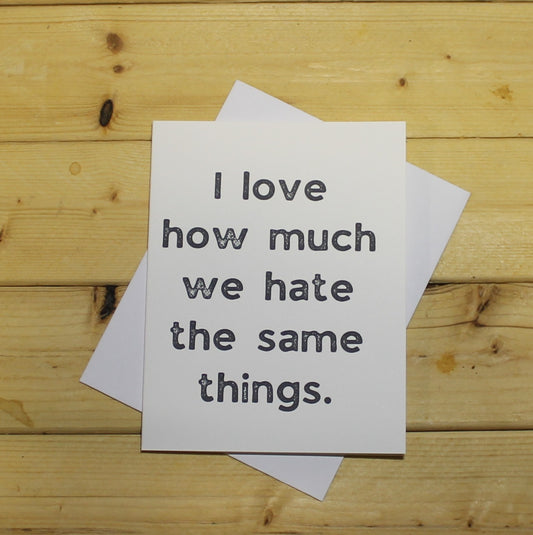 Funny Romantic Card: "I love how much we hate the same things."