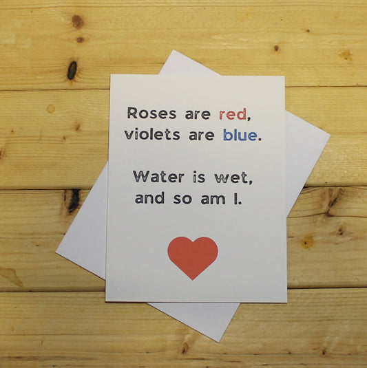 Funny Romantic Card (Poem 1): "Roses are red. Violets are blue. Water is wet. And so am I."